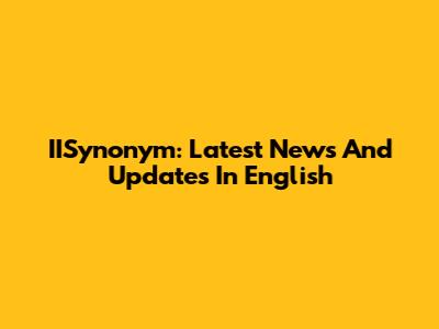 IISynonym: Latest News And Updates In English
