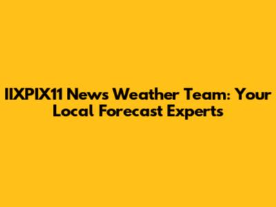 IIXPIX11 News Weather Team: Your Local Forecast Experts