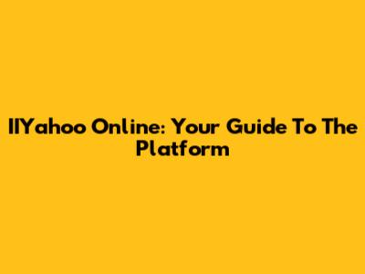 IIYahoo Online: Your Guide To The Platform