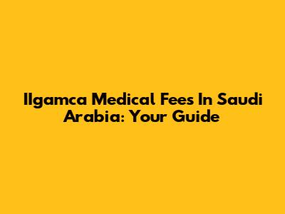 IIgamca Medical Fees In Saudi Arabia: Your Guide
