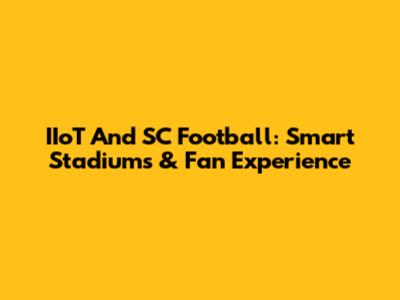 IIoT And SC Football: Smart Stadiums & Fan Experience