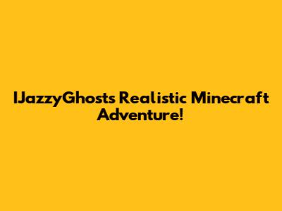IJazzyGhost's Realistic Minecraft Adventure!