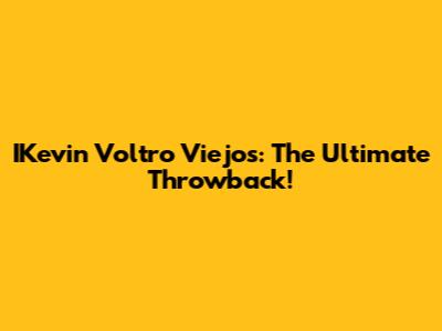 IKevin Voltro Viejos: The Ultimate Throwback!