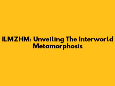 ILMZHM: Unveiling The Interworld Metamorphosis