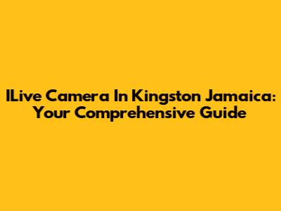 ILive Camera In Kingston Jamaica: Your Comprehensive Guide
