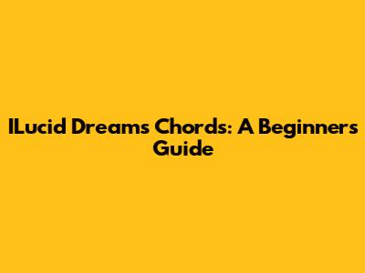 ILucid Dreams Chords: A Beginner's Guide