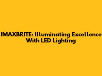 IMAXBRITE: Illuminating Excellence With LED Lighting