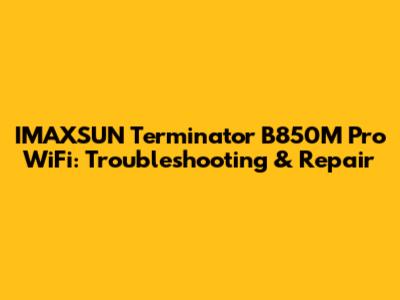 IMAXSUN Terminator B850M Pro WiFi: Troubleshooting & Repair