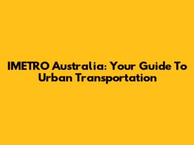IMETRO Australia: Your Guide To Urban Transportation