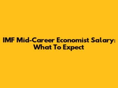 IMF Mid-Career Economist Salary: What To Expect