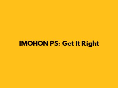IMOHON PS: Get It Right