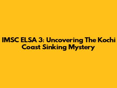 IMSC ELSA 3: Uncovering The Kochi Coast Sinking Mystery