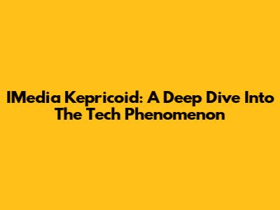 IMedia Kepricoid: A Deep Dive Into The Tech Phenomenon