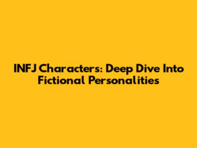 INFJ Characters: Deep Dive Into Fictional Personalities