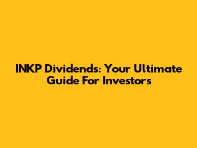 INKP Dividends: Your Ultimate Guide For Investors