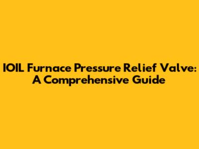 IOIL Furnace Pressure Relief Valve: A Comprehensive Guide