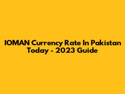 IOMAN Currency Rate In Pakistan Today - 2023 Guide