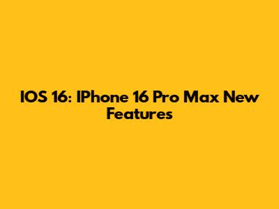 IOS 16: IPhone 16 Pro Max New Features