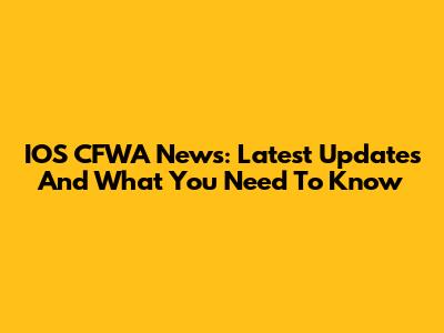 IOS CFWA News: Latest Updates And What You Need To Know