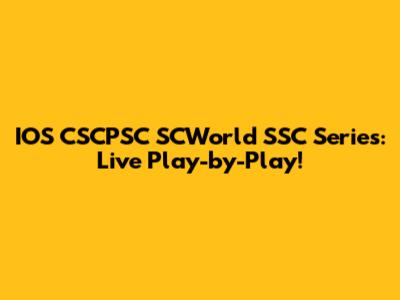 IOS CSCPSC SCWorld SSC Series: Live Play-by-Play!