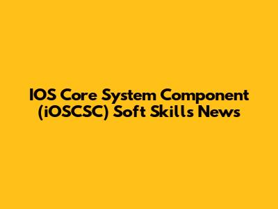 IOS Core System Component (iOSCSC) Soft Skills News
