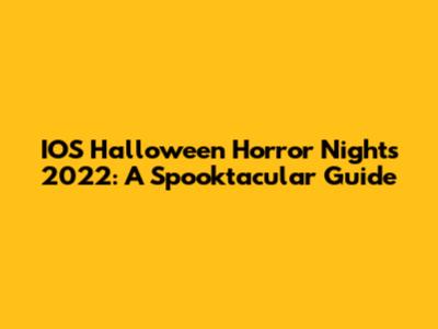 IOS Halloween Horror Nights 2022: A Spooktacular Guide