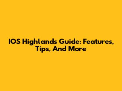 IOS Highlands Guide: Features, Tips, And More