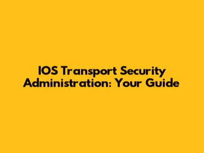 IOS Transport Security Administration: Your Guide
