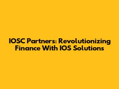 IOSC Partners: Revolutionizing Finance With IOS Solutions