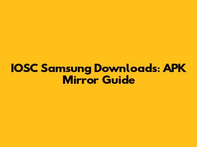 IOSC Samsung Downloads: APK Mirror Guide