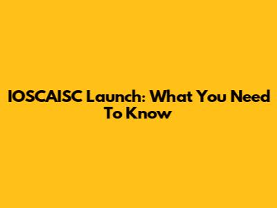 IOSCAISC Launch: What You Need To Know