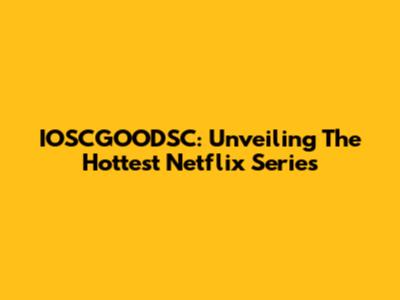 IOSCGOODSC: Unveiling The Hottest Netflix Series