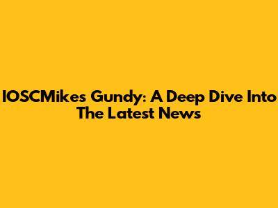 IOSCMike's Gundy: A Deep Dive Into The Latest News