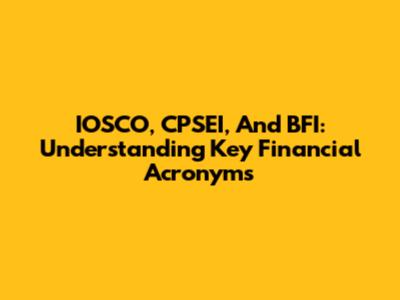 IOSCO, CPSEI, And BFI: Understanding Key Financial Acronyms