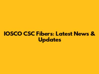 IOSCO CSC Fibers: Latest News & Updates