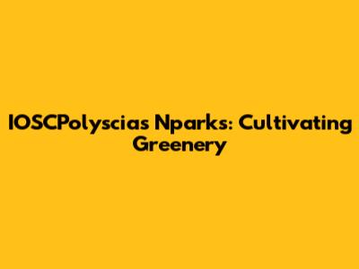 IOSCPolyscias Nparks: Cultivating Greenery