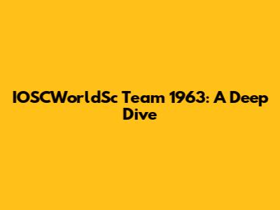 IOSCWorldSc Team 1963: A Deep Dive