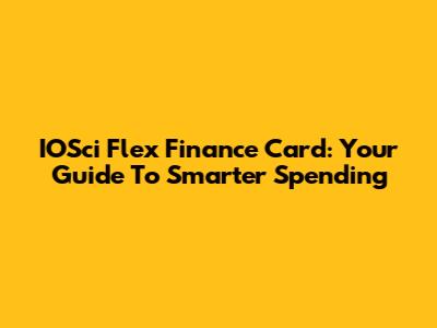 IOSci Flex Finance Card: Your Guide To Smarter Spending