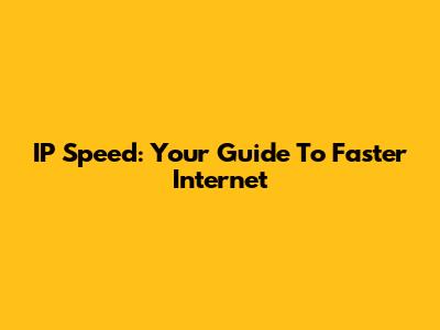 IP Speed: Your Guide To Faster Internet
