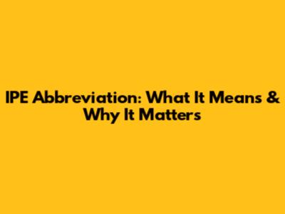 IPE Abbreviation: What It Means & Why It Matters