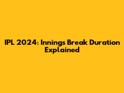 IPL 2024: Innings Break Duration Explained