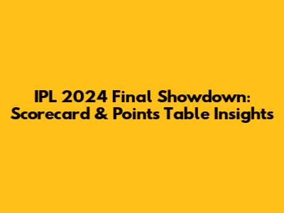 IPL 2024 Final Showdown: Scorecard & Points Table Insights