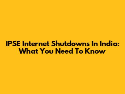 IPSE Internet Shutdowns In India: What You Need To Know