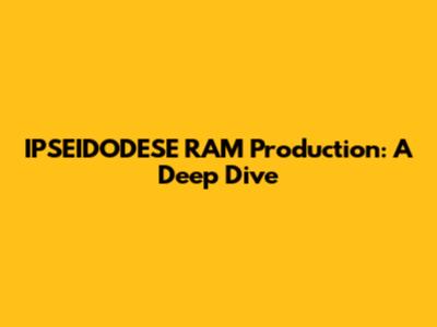 IPSEIDODESE RAM Production: A Deep Dive