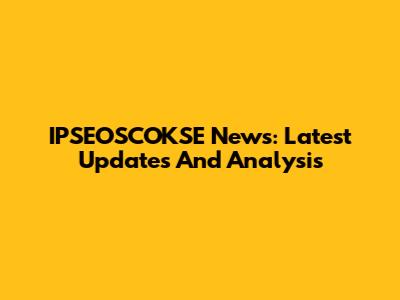 IPSEOSCOKSE News: Latest Updates And Analysis