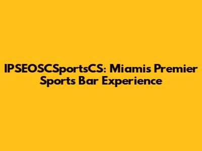 IPSEOSCSportsCS: Miami's Premier Sports Bar Experience
