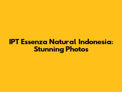 IPT Essenza Natural Indonesia: Stunning Photos