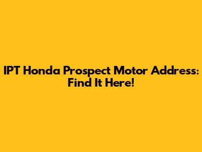 IPT Honda Prospect Motor Address: Find It Here!