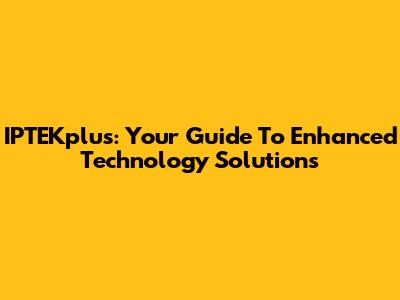 IPTEKplus: Your Guide To Enhanced Technology Solutions