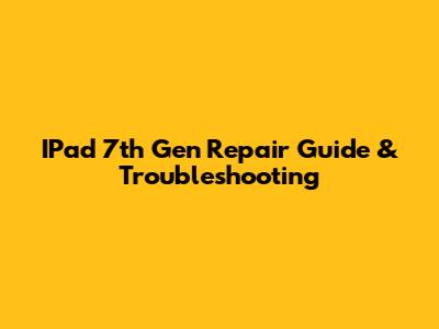 IPad 7th Gen Repair Guide & Troubleshooting